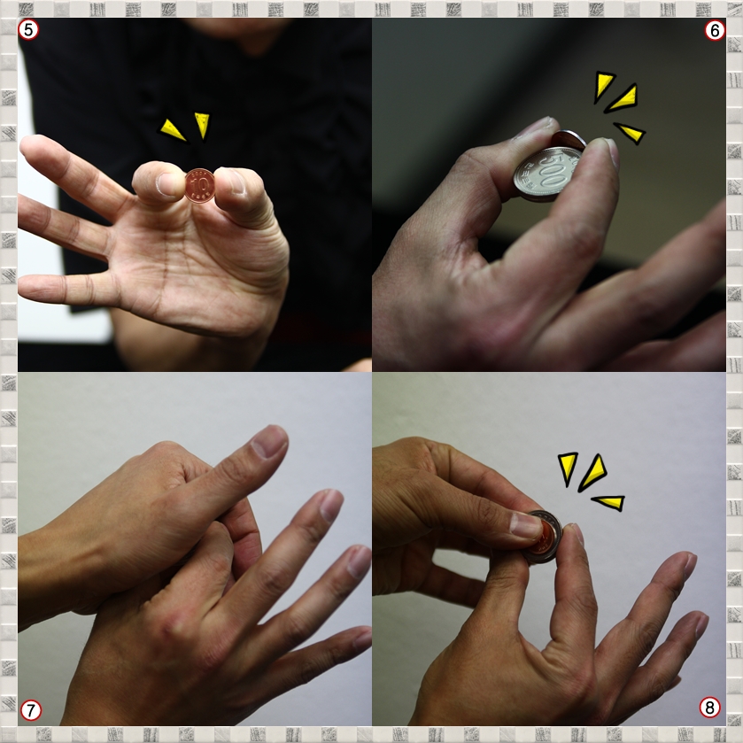 ⑤ 어때요? 감쪽같죠? 10원 동전 한 개만 잡은 것 같아 보이네요
⑥ 실제로는 10원 뒤에 동전 두 개가 숨겨져 있지요.
⑦ 10원 동전을 손으로 잘 가려 주는 것 처럼 하면서 마술을 합니다.
⑧ 10원 보다 큰 500원 뒤에 숨겨 놓는 거에요
