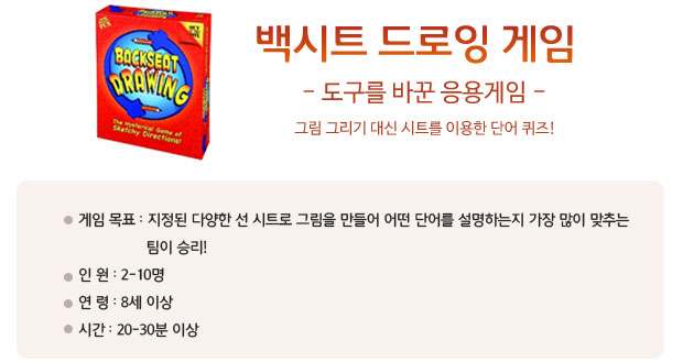 백시트 드로잉 게임 -도구를 바꾼 응용 게임 -그림 그리기 대신 시트를 이용한 단어 퀴즈!
게임 목표: 지정된 다양한 선 시트로 그림을 만들어 어떤 단어를 설명하는지 가장 많이 맞추는 팀이 승리!
? 인 원: 2-10명
? 연 령: 8세 이상
? 시 간: 20-30분 이상