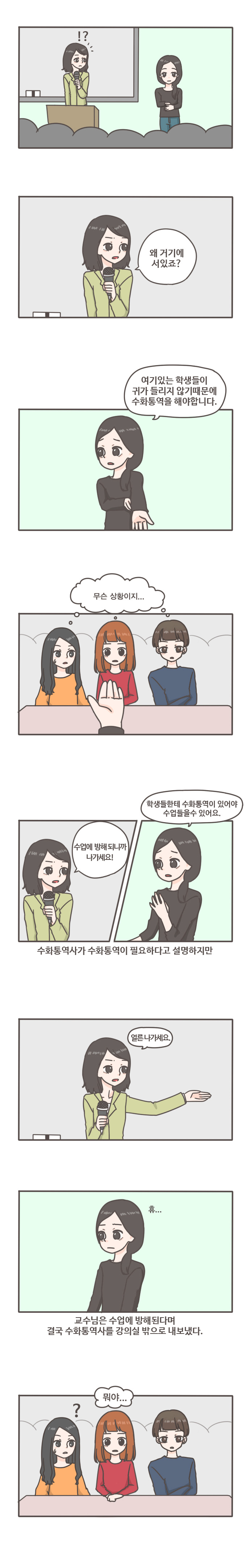 !? 왜 거기에 서있죠? 여기있는 학생들이 귀가 들리지 않기때문에 수화통역을 해야합니다.
무슨 상황이지...수업에 방해되니까 나가세요! 학생들한테 수화통역이 있어야 수업들을 수 있어요.
수화통역사가 수화통역이 필요하다고 설명하지만 얼른나가세요.
휴... 교수님은 수업에 방해된다며 결국 수화통역사를 강의실 밖으로 내보냈다. 뭐야...?
