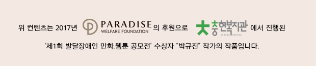 작가와 인터뷰
Q  규진씨! 우수상 입상을 축하드려요! 우선 규진씨가 그린 작품이 ‘오이의 실태조사’인데, 
    규진씨의 일상생활에 대한 내용이 담겨 있는 것 같아요. 평소에 규진씨가 즐겨하는 일이 있나요?
A  “저는 평소에 헬스, 운동을 하거나 동창이랑 영화도 보러 다니고 심심할 때는 컴퓨터로 게임해요.
Q 공모전에 냈던 작품 내용과 비슷하네요. 출품 작품을 그리게 된 계기가 있을까요?
A “학창시절에 얼굴이 오이처럼 생겼다고 오이가 별명이었어요. 그래서 오이를 그렸어요. 
     그리고 공모전에서 내 얘기를 하고 싶었어요.
Q 이 작품에는 규진씨의 성격과 생활이 잘 담겼는데, 혹시 그리면서 어려웠던 점이 있나요?
A “네. 콘티 짜는 게 너무 어려웠어요. 이야기 내용을 만드는 게 어려워요.
Q 그러면 즐거웠던 점은 있나요? 작품에 대한 전체적인 소감을 말씀해주세요.
A  “그렸을 때 뿌듯했어요. 그리고 이번 공모전은 상을 받을 수 있는 좋은 기회였어요.”
Q  앞으로도 계속 그림을 그릴 계획인가요? 규진씨의 꿈이 무엇인지 궁금해요.
A “계속 그려야죠. 심심할 때마다 그릴 거에요. 제 꿈은 취업하는 거에요. 사무보조로 일하고 싶어요.
    지금은 그림을 그리는 포토샵을 배우지만 워드, 엑셀, 파워포인터 같은 컴퓨터 프로그램도 배우고 있어요.”
Q  인터뷰에 함께 해주셔서 감사합니다. 다시 한 번 입상 축하드립니다. 
    규진씨의 꿈이 이루어질 수 있도록 응원합니다.
위 컨텐츠는 2017년 파라다이스복지재단(로고)의 후원으로 충현복지관(로고)에서 진행된 
‘제1회 발달장애인 만화·웹툰 공모전’ 수상자 “박규진” 작가의 작품입니다.